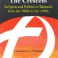 The Cross Versus the Crescent: Religion And Politics in Tanzania from the 1880s to the 1990s (2005)